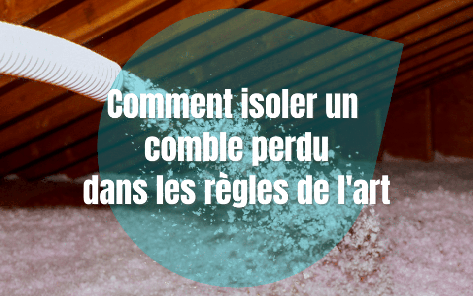 Comment isoler un comble perdu par soufflage dans les règles de l&rsquo;art
