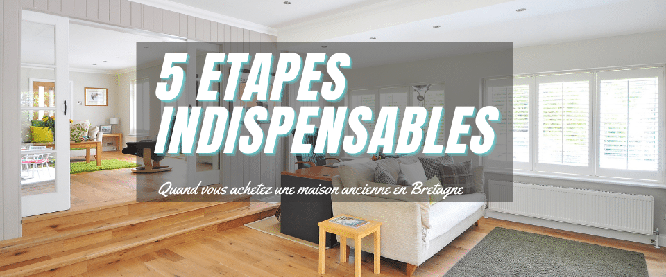 Les 5 étapes indispensables lorsque vous achetez une maison ancienne en Bretagne
